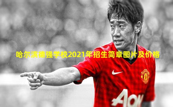 哈尔滨德强学校2021年招生简章图片及价格