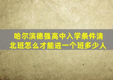 哈尔滨德强高中入学条件清北班怎么才能进一个班多少人