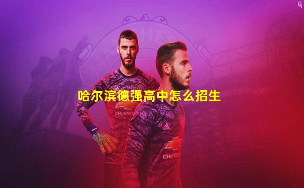 哈尔滨德强高中怎么招生