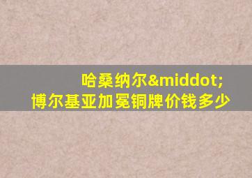 哈桑纳尔·博尔基亚加冕铜牌价钱多少