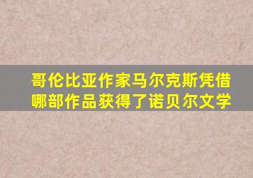 哥伦比亚作家马尔克斯凭借哪部作品获得了诺贝尔文学