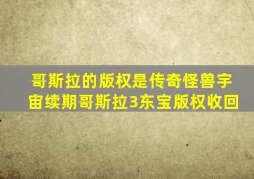 哥斯拉的版权是传奇怪兽宇宙续期哥斯拉3东宝版权收回