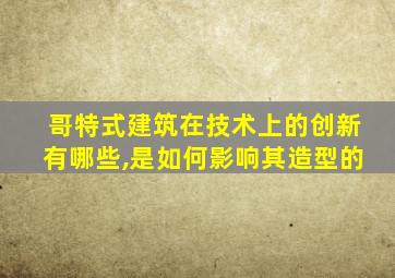 哥特式建筑在技术上的创新有哪些,是如何影响其造型的