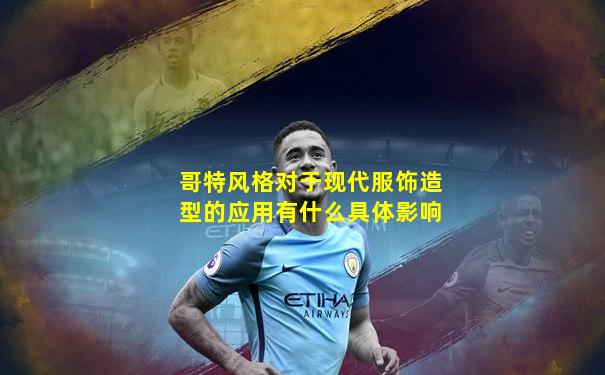 哥特风格对于现代服饰造型的应用有什么具体影响
