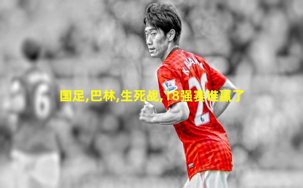 国足,巴林,生死战,18强赛谁赢了
