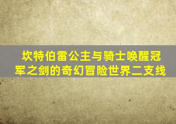 坎特伯雷公主与骑士唤醒冠军之剑的奇幻冒险世界二支线