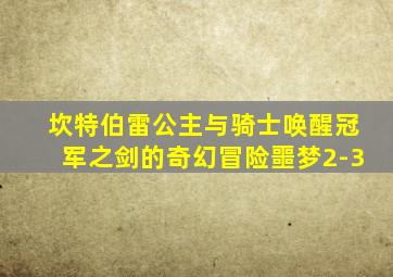 坎特伯雷公主与骑士唤醒冠军之剑的奇幻冒险噩梦2-3