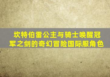 坎特伯雷公主与骑士唤醒冠军之剑的奇幻冒险国际服角色