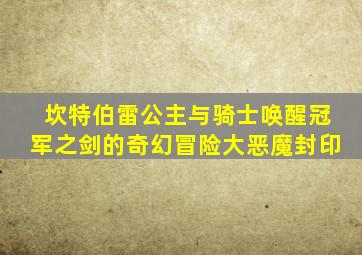 坎特伯雷公主与骑士唤醒冠军之剑的奇幻冒险大恶魔封印