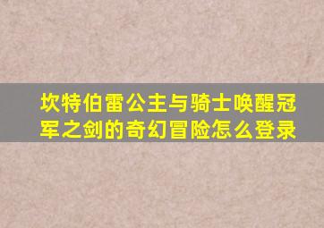 坎特伯雷公主与骑士唤醒冠军之剑的奇幻冒险怎么登录
