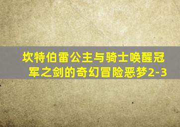 坎特伯雷公主与骑士唤醒冠军之剑的奇幻冒险恶梦2-3