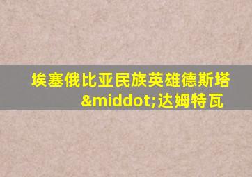 埃塞俄比亚民族英雄德斯塔·达姆特瓦