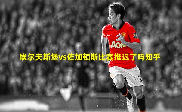 埃尔夫斯堡vs佐加顿斯比赛推迟了吗知乎