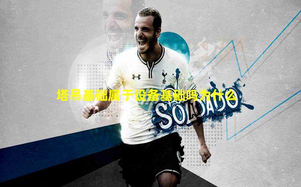 塔吊基础属于设备基础吗为什么