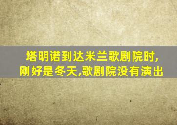 塔明诺到达米兰歌剧院时,刚好是冬天,歌剧院没有演出