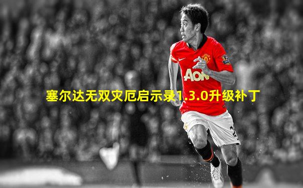 塞尔达无双灾厄启示录1.3.0升级补丁