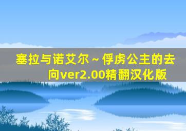 塞拉与诺艾尔～俘虏公主的去向ver2.00精翻汉化版