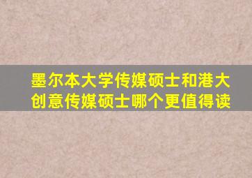 墨尔本大学传媒硕士和港大创意传媒硕士哪个更值得读