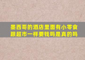 墨西哥的酒店里面有小零食跟超市一样要钱吗是真的吗