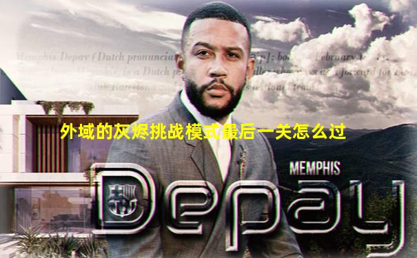 外域的灰烬挑战模式最后一关怎么过