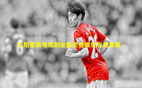 太阳星辰电视剧全集免费播放在线观看