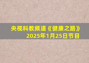 央视科教频道《健康之路》2025年1月25日节目