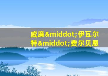 威廉·伊瓦尔特·费尔贝恩
