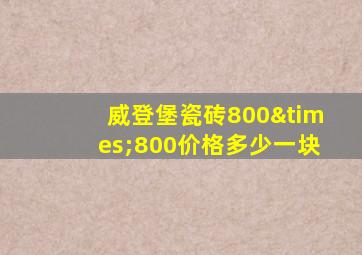 威登堡瓷砖800×800价格多少一块