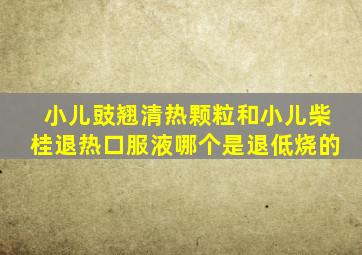 小儿豉翘清热颗粒和小儿柴桂退热口服液哪个是退低烧的