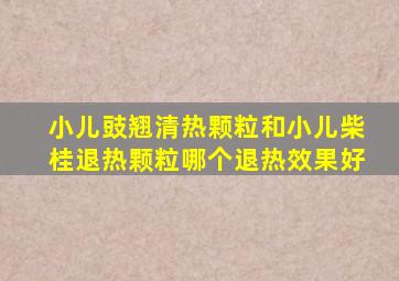 小儿豉翘清热颗粒和小儿柴桂退热颗粒哪个退热效果好