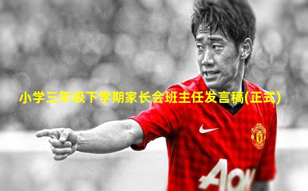 小学三年级下学期家长会班主任发言稿(正式)