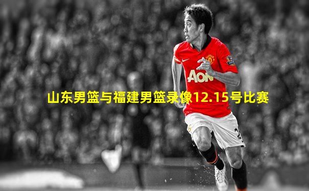 山东男篮与福建男篮录像12.15号比赛