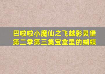 巴啦啦小魔仙之飞越彩灵堡第二季第三集宝盒里的蝴蝶