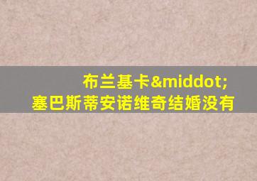 布兰基卡·塞巴斯蒂安诺维奇结婚没有