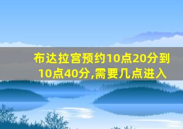 布达拉宫预约10点20分到10点40分,需要几点进入
