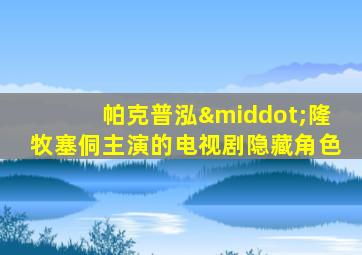 帕克普泓·隆牧塞侗主演的电视剧隐藏角色