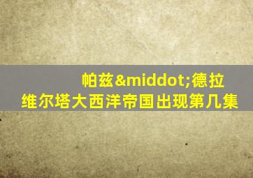 帕兹·德拉维尔塔大西洋帝国出现第几集