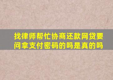 找律师帮忙协商还款网贷要问拿支付密码的吗是真的吗