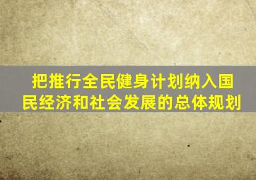 把推行全民健身计划纳入国民经济和社会发展的总体规划