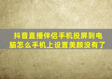 抖音直播伴侣手机投屏到电脑怎么手机上设置美颜没有了