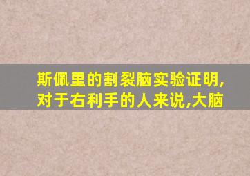 斯佩里的割裂脑实验证明,对于右利手的人来说,大脑