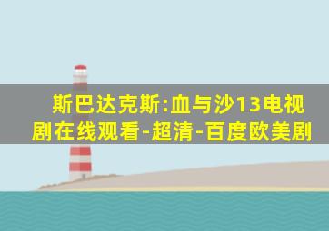 斯巴达克斯:血与沙13电视剧在线观看-超清-百度欧美剧