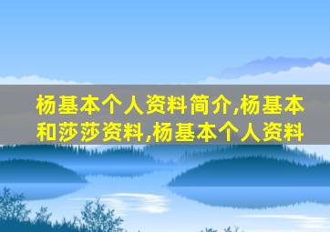 杨基本个人资料简介,杨基本和莎莎资料,杨基本个人资料