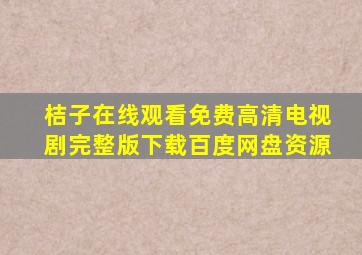 桔子在线观看免费高清电视剧完整版下载百度网盘资源