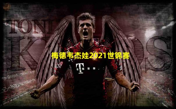 梅德韦杰娃2021世锦赛