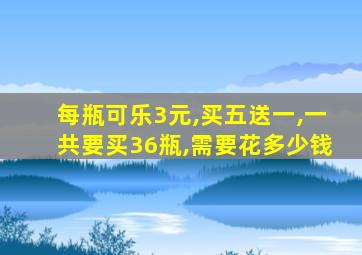 每瓶可乐3元,买五送一,一共要买36瓶,需要花多少钱