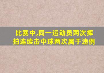 比赛中,同一运动员两次挥拍连续击中球两次属于违例