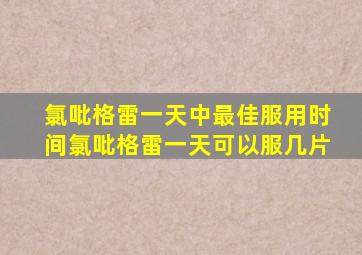 氯吡格雷一天中最佳服用时间氯吡格雷一天可以服几片