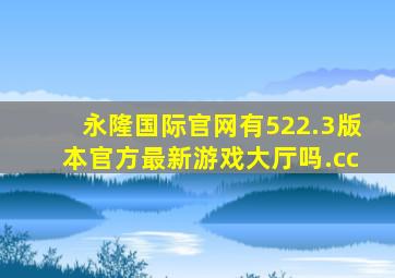 永隆国际官网有522.3版本官方最新游戏大厅吗.cc