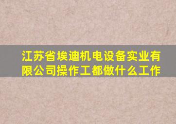 江苏省埃迪机电设备实业有限公司操作工都做什么工作